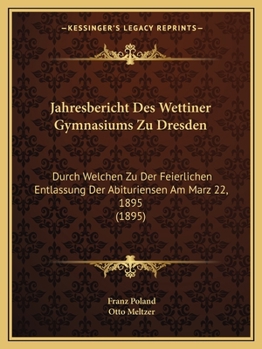 Paperback Jahresbericht Des Wettiner Gymnasiums Zu Dresden: Durch Welchen Zu Der Feierlichen Entlassung Der Abituriensen Am Marz 22, 1895 (1895) [Latin] Book