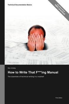 Paperback Technical Documentation Basics: How to Write That F***ing Manual - The essentials of technical writing in a nutshell Book