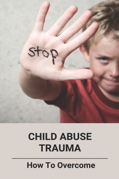 Paperback Child Abuse Trauma: How To Overcome Book