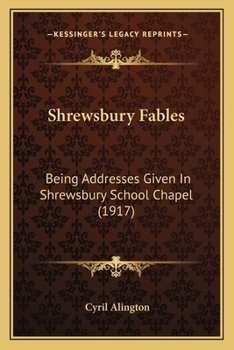 Shrewsbury Fables Being Addresses Given in Shrewsbury Shool Chapel