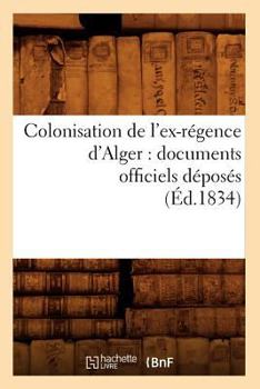 Paperback Colonisation de l'Ex-Régence d'Alger: Documents Officiels Déposés (Éd.1834) [French] Book
