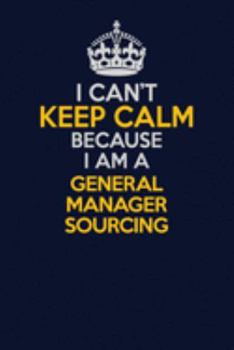 Paperback I Can't Keep Calm Because I Am A General Manager Sourcing: Career journal, notebook and writing journal for encouraging men, women and kids. A framewo Book