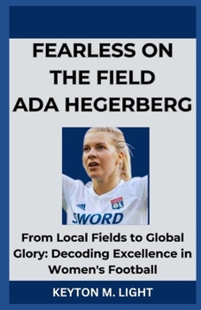 Paperback Fearless on the Field ADA Hegerberg: From Local Fields to Global Glory: Decoding Excellence in Women's Football Book