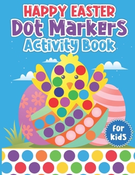 Paperback Happy Easter Dot Markers Activity Book for Kids: Easter Dot Markers Activity Book Workbook With More Than 50 Pages Of Easter Bunny, Eggs, Chicks, And Book