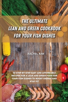 Paperback The Ultimate Lean and Green Cookbook for Your Fish Dishes: 50 step-by-step easy and affordable recipes for a Lean and Green food for your fish dishes Book