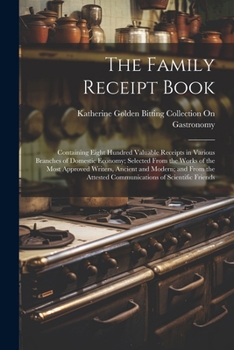 Paperback The Family Receipt Book: Containing Eight Hundred Valuable Receipts in Various Branches of Domestic Economy; Selected From the Works of the Mos Book