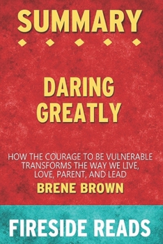 Paperback Summary of Daring Greatly: How the Courage to Be Vulnerable Transforms the Way We Live, Love, Parent, and Lead: by Fireside Reads Book