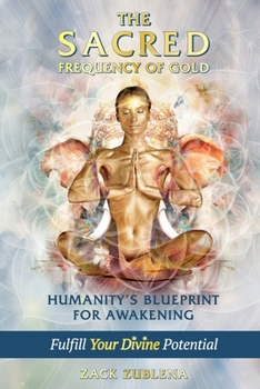 The Sacred Frequency of Gold: Humanity’s Blueprint for Awakening Fulfill Your Divine Potential