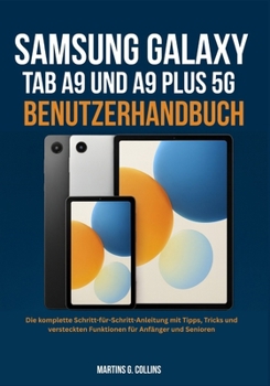 SAMSUNG GALAXY TAB A9 UND A9 PLUS 5G BENUTZERHANDBUCH: Die komplette Schritt-für-Schritt-Anleitung mit Tipps, Tricks und versteckten Funktionen für Anfänger und Senioren