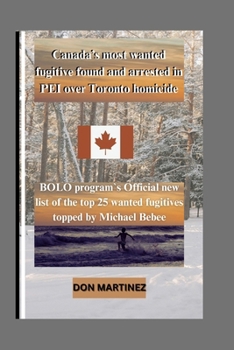 Canada’s most wanted fugitive found and arrested in PEI over Toronto homicide: BOLO program`s Official new list of the top 25 wanted fugitives topped by Michael Bebee