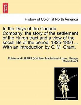 Paperback In the Days of the Canada Company: The Story of the Settlement of the Huron Tract and a View of the Social Life of the Period, 1825-1850 ... with an I Book