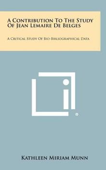 A Contribution to the Study of Jean Lemaire de Belges: A Critical Study of Bio-Bibliographical Data