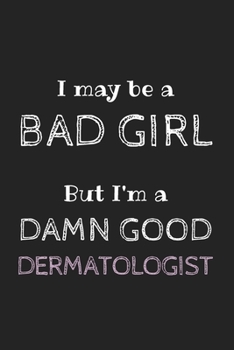 Paperback I May Be a Bad Girl But I'm a Damn Good Dermatologist: Cute Notebook Funny Gag Gift for Dermatologist Doctor and Dermatology Student (Future Dermatolo Book