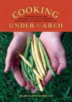 Paperback Cooking Under the Arch: Cherished Recipes and Gardening Tips from the Rigorous High Country of Alberta Book