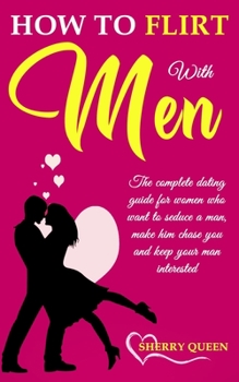 Paperback How to flirt with men: The Complete Dating Guide for Women Who Want to Seduce a Man, Make Him Chase You, and Keep Your Man Interested Book