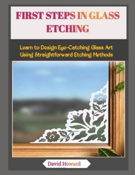 Paperback First Steps in Glass Etching: Learn to Design Eye-Catching Glass Art Using Straightforward Etching Methods Book