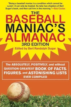 The Baseball Maniac's Almanac : Absolutely, Positively and Without Question The Greatest Book of Baseball Facts, Stats and Astonishi