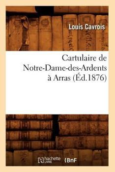 Paperback Cartulaire de Notre-Dame-Des-Ardents À Arras (Éd.1876) [French] Book