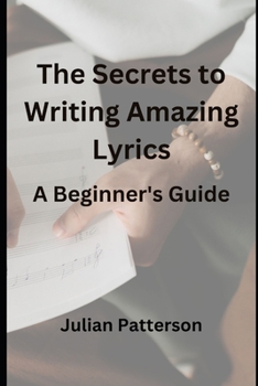 Paperback The Secrets to Writing Amazing Lyrics: A Beginner's Guide Book