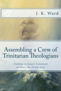Paperback Assembling a Crew of Trinitarian Theologians: Yielding to Jesus's Command to Know the Triune God Book