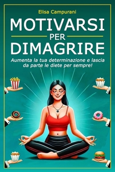 Paperback Motivarsi Per Dimagrire: Aumenta la tua determinazione e lascia da parte le diete per sempre! Il metodo per ritrovare la motivazione, superare gli ost [Italian] Book