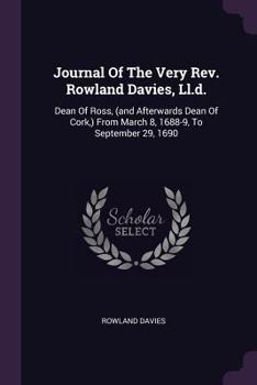 Paperback Journal Of The Very Rev. Rowland Davies, Ll.d.: Dean Of Ross, (and Afterwards Dean Of Cork, ) From March 8, 1688-9, To September 29, 1690 Book