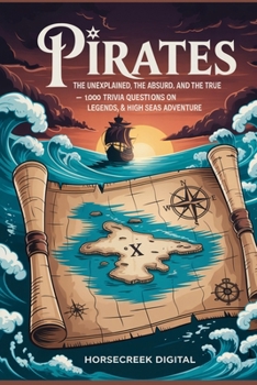 Pirates: The Unexplained, The Absurd, and The True – 1,000 Trivia Questions on Legends, Treasure & High Seas Adventure