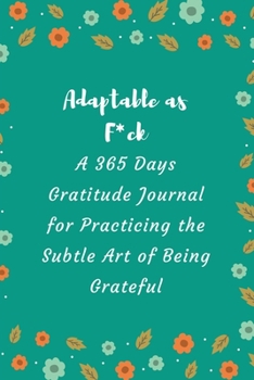 Adaptable as F*ck: A 365 Days Gratitude Journal for Practicing the Subtle Art of Being Grateful