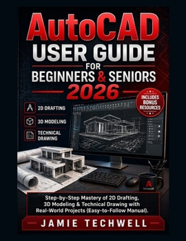 Paperback Autocad User Guide For Beginners & Seniors 2026: Step-by-Step Mastery of 2D Drafting, 3D Modeling & Technical Drawing with Real-World Projects (Easy-t Book
