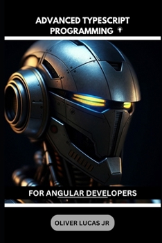 Advanced Typescript Programming: For Angular Developers (TypeScript: The JavaScript You Always Wanted (and Needed))