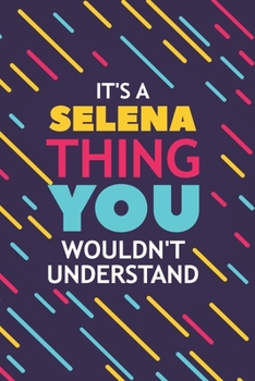 IT'S A SELENA THING YOU WOULDN'T UNDERSTAND: Lined Notebook / Journal Gift, 120 Pages, 6x9, Soft Cover, Glossy Finish