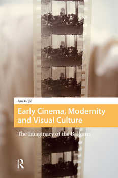 Hardcover Early Cinema, Modernity and Visual Culture: The Imaginary of the Balkans Book