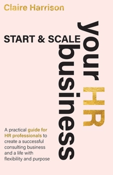Paperback Start & Scale Your HR Business: A practical guide for HR professionals to create a successful consulting business and a life with flexibility and purp Book