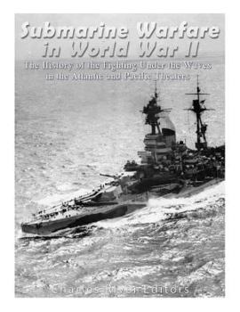 Paperback Submarine Warfare in World War II: The History of the Fighting Under the Waves in the Atlantic and Pacific Theaters Book