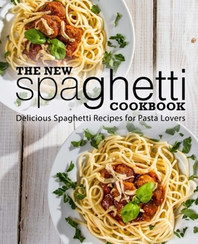 Paperback The New Spaghetti Cookbook: Delicious Spaghetti Recipes for Pasta Lovers (2nd Edition) Book