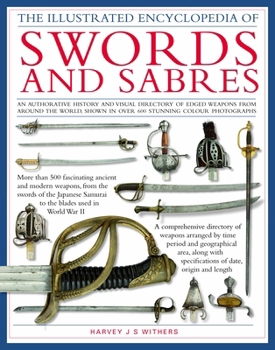 Hardcover The Illustrated Encyclopedia of Swords and Sabers: An Authorative History and Visual Directory of Edged Weapons from Around the World, Shown in Over 8 Book