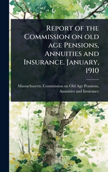 Report of the Commission on old age Pensions, Annuities and Insurance. January, 1910