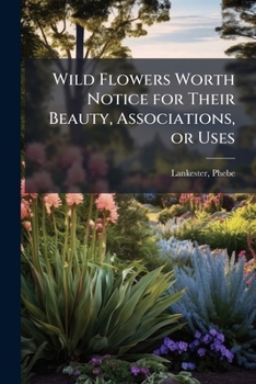 Paperback Wild Flowers Worth Notice for Their Beauty, Associations, or Uses Book