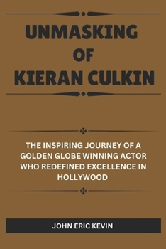 Paperback Unmasking of Kieran Culkin: The Inspiring Journey of a Golden Globe Winning Actor Who Redefined Excellence in Hollywood Book