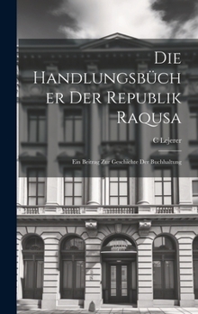 Hardcover Die Handlungsbücher Der Republik Raqusa: Ein Beitrag Zur Geschichte Der Buchhaltung [German] Book