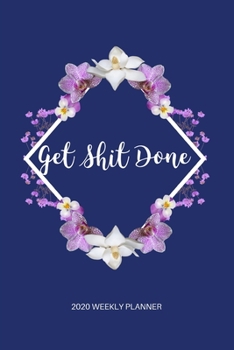 Paperback Get Shit Done - Weekly Planner 2020: Cute, Pretty Floral - 12 Month Daily, Weekly 2020 Planner Organizer. January 2020 to December 2020 Book