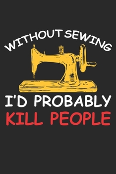 Without Sewing I'd Probably Kill People: Funny Sewing lined journal gifts . Best Lined Journal gifts for sewers who loves sewing. This Funny Sewing ... the perfect Lined Journal Gifts For Sewers.