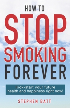 Paperback How to Stop Smoking Forever: Kick-start your future health and happiness right now! Book