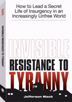 Paperback Invisible Resistance to Tyranny: How to Lead a Secret Life of Insurgency in an Increasingly Unfree World Book