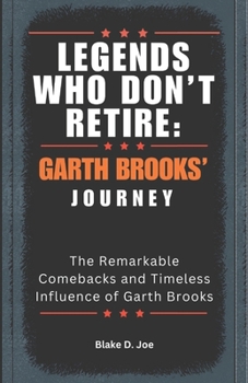 Paperback Legends Who Don't Retire: GARTH BROOKS' JOURNEY: The Remarkable Comebacks and Timeless Influence of Garth Brooks Book