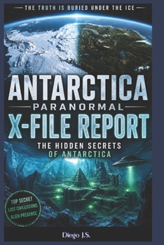 Antarctica Paranormal Report: X-File Report: Operation High Jump, Admiral Byrd’s Secret Diary, Ancient Civilizations Under the Ice, and the UFO ... End of the World (Paranormal X-File Reports)