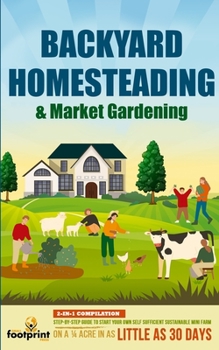 Paperback Backyard Homesteading & Market Gardening: 2-in-1 Compilation Step-By-Step Guide to Start Your Own Self Sufficient Sustainable Mini Farm on a 1/4 Acre Book