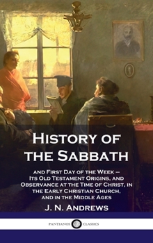 Hardcover History of the Sabbath: and First Day of the Week - Its Old Testament Origins, and Observance at the Time of Christ, in the Early Christian Ch Book