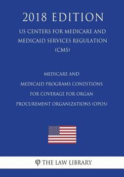Medicare and Medicaid Programs - Conditions for Coverage for Organ Procurement Organizations (Opos) (Us Centers for Medicare and Medicaid Services Regulation) (Cms) (2018 Edition)
