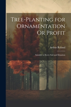 Paperback Tree-Planting for Ornamentation Or Profit: Suitable to Every Soil and Situation Book